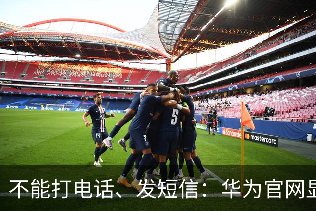 不能打电话、发短信：华为官网显示手机与手机间通信共享只支持共享网络能力（含eSIM）
